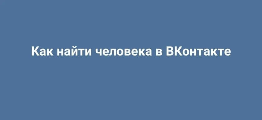 Как найти человека в ВКонтакте: подробное руководство