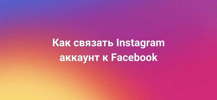 Как связать Instagram* аккаунт с Facebook*: пошаговая инструкция
