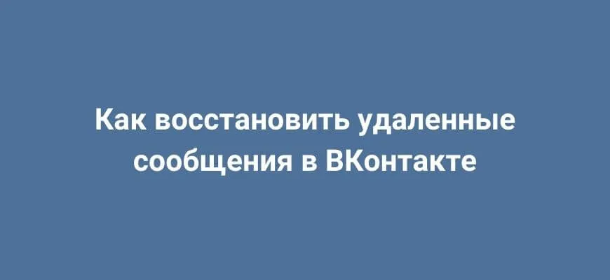 Как восстановить удаленные сообщения в ВКонтакте: все способы