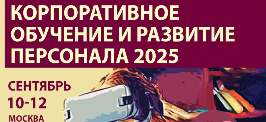 С 10 по 12 сентября в Москве пройдет форум «Корпоративное обучение и развитие персонала 2025»